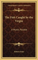 The Fish Caught By The Virgin: A Mystic Parable 1417951184 Book Cover