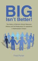 Big Isn't Better!: The History of Northern School Resource Alliance and Its Predecessor Co-operatives in Northwestern Ontario 1452596883 Book Cover