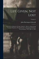 Life Given, Not Lost: A Sermon in Memory of Capt. Charles C. Morey, of the Second Vermont Regiment, Preached in the Congregational Church, West-Lebanon, N.H., May 14, 1865 1373587415 Book Cover