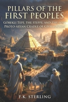 Pillars of the First Peoples: Gobekli Tepe, The Steppe, and the Lost Proto-Aryan Cradle of Civilization B0GZGC5Y6J Book Cover
