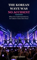 THE KOREAN WAVE WAS NO ACCIDENT: When You Understand Korea, Its Culture Comes Into Focus B0HC2G6GLV Book Cover