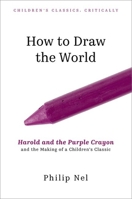 How to Draw the World: Harold and the Purple Crayon and the Making of a Children's Classic (Children's Classics Critically) 0197777597 Book Cover