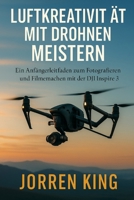 LUFTKREATIVITÄT MIT DROHNEN MEISTERN: Ein Anfängerleitfaden zum Fotografieren und Filmemachen mit der DJI Inspire 3 B0FHKNRT3W Book Cover
