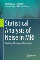 Statistical Analysis of Noise in MRI: Modeling, Filtering and Estimation 3319399330 Book Cover