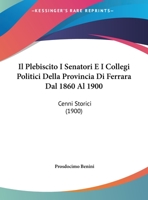 Il Plebiscito I Senatori E I Collegi Politici Della Provincia Di Ferrara Dal 1860 Al 1900: Cenni Storici (1900) 116088109X Book Cover