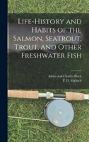 Life-History and Habits of the Salmon, Seatrout, Trout, and Other Freshwater Fish 101616727X Book Cover