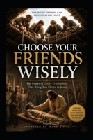 Choose Your Friends Wisely: The Power of Godly Friendships That Bring You Closer To Jesus B0HCRBBJRK Book Cover