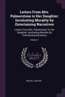 Letters from Mrs. Palmerstone to Her Daughter: Inculcating Morality by Entertaining Narratives, Volume 1 114592686X Book Cover