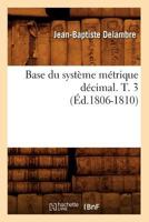 Base Du Systa]me Ma(c)Trique Da(c)Cimal. T. 3 (A0/00d.1806-1810) 2012637914 Book Cover