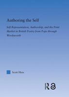 Authoring the Self: Self-Representation, Authorship, and the Print Market in British Poetry from Pope through Wordsworth 0415971284 Book Cover
