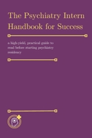 The Psychiatry Intern Handbook for Success: a high-yield, practical guide to read before starting psychiatry residency B0F32PVK5L Book Cover