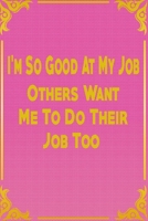 I'm So Good At My Job Others Want Me To Do Their Job: notebook for job and gift for birthday 1653335173 Book Cover