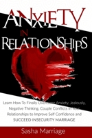 Anxiety In Relationships: Learn How To Finally Overcome Anxiety, Jealously, Negative Thinking, Couple Conflicts in Your Relationships to Improve Self Confidence and Succeed Insecurity Marriage null Book Cover