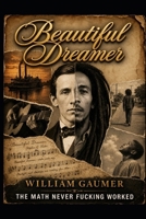 Beautiful Dreamer: The math never f%$king worked. B0H26XKG61 Book Cover