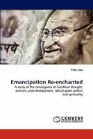 Emancipation Re-enchanted: A study of the convergence of Gandhian thought, activism, post-development, radical green politics and spirituality 3838394224 Book Cover