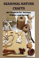 SEASONAL NATURE CRAFT: DIY Projects for Autumn, Winter, and Spring B0FHDXQ66K Book Cover