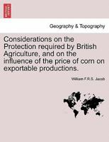 Considerations on the Protection Required by British Agriculture: And on the Influence of the Price of Corn on Exportable Productions 1241520275 Book Cover