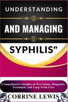 UNDERSTANDING AND MANAGING SYPHILIS: Comprehensive Insights on Prevention, Diagnosis, Treatment, and Long-Term Care B0DXF6L3FT Book Cover