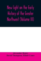 New light on the early history of the greater Northwest. The manuscript journals of Alexander Henry Fur Trader of the Northwest Company and of David ... 1799-1814. Exploration and adventure among t 9354008623 Book Cover