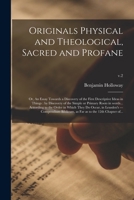 Originals physical and theological sacred and profane. Or an essay towards a discovery of the first descriptive ideas in things, by discovery of the ... ... By Benjamin Holloway, ... Volume 2 of 2 1014682762 Book Cover