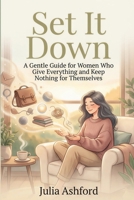 Set It Down: A Gentle Guide for Women Who Give Everything and Keep Nothing for Themselves B0GS7HP6GP Book Cover