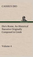 Dio's Rome, Volume 4 An Historical Narrative Originally Composed in Greek During the Reigns of Septimius Severus, Geta and Caracalla, Macrinus, ... Severus: and Now Presented in English Form 3849191664 Book Cover