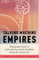 Talking Machine Empires: Phonograph Culture in Latin America and the Caribbean during the Acoustic Era (Critical Conjunctures in Music and Sound) 0197686788 Book Cover