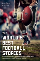 The World's Best Football Stories - Fun & Inspirational Facts & Stories of the Greatest Football Players and Games of All Time 1923168282 Book Cover