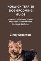 NORWICH TERRIER DOG GROOMING GUIDE: Essential Techniques to Keep Your Norwich Terrier Clean, Healthy & Confident B0G6SY3KHX Book Cover