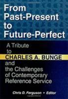 From Past-Present to Future-Perfect: A Tribute to Charles A. Bunge and the Challenges of Contemporary Reference Service 0789007673 Book Cover