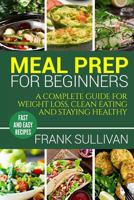Meal Prep Cookbook For Beginners: A complete guide to weight loss, clean nutrition and healthy eating, a cooking guide for beginners, easy cooking ... planning, cooking, meal planning, meal plan) 1986926524 Book Cover
