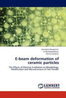 E-beam deformation of ceramic particles: The Effects of Electron Irradiation on Morphology, Modification and Microstructure of Talc Powder 3845418281 Book Cover