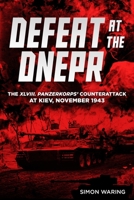 Defeat at the Dnepr - The XLVIII Panzerkorps Counterattack at Kiev, November 1943: Tactical Success, Operational Failure 1636245048 Book Cover