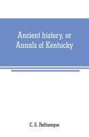 Ancient History, or Annals of Kentucky; with a survey of the ancient monuments of North America; and a tabular view of the principal languages and primitive nations of the whole Earth. 1275732968 Book Cover