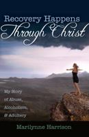 Recovery Happens Through Christ: My Story of Abuse, Alcoholism, and Adultery 1622450132 Book Cover