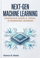Next-Gen Machine Learning: Generative Models, TinyML & Federated Learning B0G5PNGRP6 Book Cover
