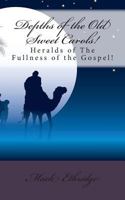 Depths of the Old Sweet Carols!: Heralds of the Fullness of the Gospel! 1481036459 Book Cover