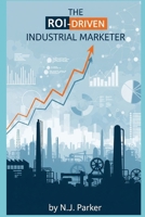 The ROI-Driven Industrial Marketer: Attracting Customers with Content, SEO, and Social B0FMS738GQ Book Cover