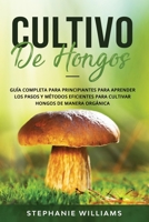 Cultivo de hongos: Guía completa para principiantes para aprender los pasos y métodos eficientes para cultivar hongos de manera orgánica B08HGTJKCR Book Cover
