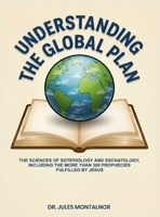 Understanding the Global Plan: The Sciences of Soteriology & Eschatology, Including the more than 300 Prophecies Fulfilled by Jesus B0GS7QSJW3 Book Cover