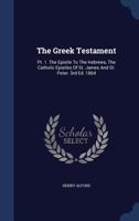 The Greek Testament: Pt. 1. The Epistle To The Hebrews, The Catholic Epistles Of St. James And St. Peter. 3rd Ed. 1864... 134006801X Book Cover