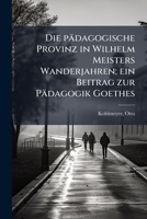 Die pädagogische Provinz in Wilhelm Meisters Wanderjahren; ein Beitrag zur Pädagogik Goethes (German Edition) 1024184307 Book Cover