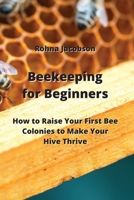 Beekeeping for Beginners: How to Raise Your First Bee Colonies to Make Your Hive Thrive 9991924922 Book Cover