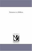 Sermons to Children (Classic Reprint) 1523964200 Book Cover