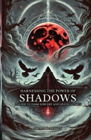 Harnessing the Power of Shadows: A Guide to Dark Sorcery and Mystical Arts B0DX83KZGP Book Cover