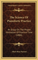 The Science Of Pianoforte Practice: An Essay On The Proper Utilization Of Practice Time 1377389545 Book Cover