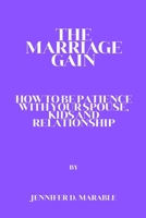 THE MARRIAGE GAIN: HOW TO BE PATIENT WITH YOUR SPOUSE, KIDS AND RELATIONSHIP B0C1J5P6QH Book Cover
