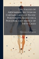 The values of abdominal section in certain cases of pelvic peritonitis, based on a personal experience of fifty cases 1177873885 Book Cover