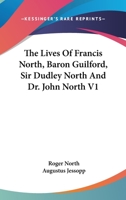 The Lives Of Francis North, Baron Guilford, Sir Dudley North And Dr. John North V1 1428617159 Book Cover