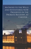 An Index to the Wills and Inventories Now Preserved in the Probate Registry, at Chester ..; 38 1013700112 Book Cover